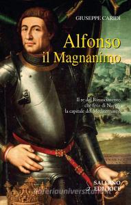 Alfonso il Magnanimo. Il re del Rinascimento che fece di Napoli la capitale del Mediterraneo.pdf