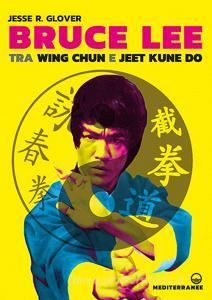 Ebook Bruce Lee tra Wing Chun e Jeet Kune Do di Jesse R. Glover edito da Edizioni Mediterranee