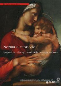 Norma e capriccio. Spagnoli in Italia agli esordi della «maniera moderna». Ediz. illustrata.pdf