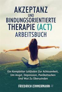 Ebook Akzeptanz und bindungsorientierte therapie (ACT) ARBEITSBUCH di Friedrich Zimmermann edito da Youcanprint