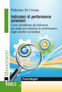 Indicatori di performance aziendali. Come identificare gli indicatori più adatti per misurare le performance: dagli obiettivi ai risultati.pdf