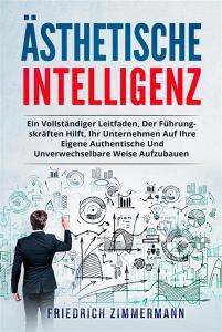 Ebook Ästhetische intelligenz. EIN VOLLSTÄNDIGER LEITFADEN, DER FÜHRUNGSKRÄFTEN HILFT, IHR UNTERNEHMEN AUF IHRE EIGENE AUTHENTISCHE UND UNVERWECHSELBARE WEISE AUFZUBAUEN di Friedrich Zimmermann edito da Youcanprint