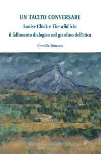 Ebook Louise Glück e "The wild iris": il fallimento dialogico nel giardino dell’etica di Binasco Camilla edito da Ledizioni