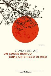 Ebook Un cuore bianco come un chicco di riso di Silvia Fanfani edito da Ponte alle Grazie