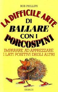 La difficile arte di ballare con i porcospini. Imparare ad apprezzare i lati positivi degli altri.pdf