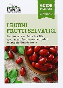 I buoni frutti selvatici. Piante commestibili e insolite, spontanee o facilmente coltivabili nel tuo giardino-frutteto.pdf