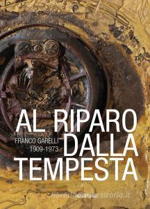 Al riparo dalla tempesta. Franco Garelli 1909-1973. Ediz. a colori.pdf