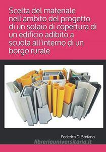Scelta del materiale nellambito del progetto di un solaio di copertura di un edificio adibito a scuola allinterno di un borgo rurale.pdf