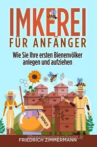 Ebook Imkerei für Anfänger. Wie Sie Ihre ersten Bienenvölker anlegen und aufziehen di Friedrich Zimmermann edito da Youcanprint