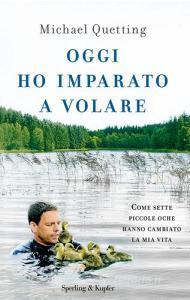 Oggi ho imparato a volare. Come sette piccole oche hanno cambiato la mia vita.pdf