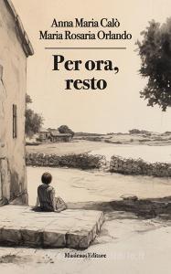 Ebook Per ora, resto di Anna Maria Calò, Maria Rosaria Orlando edito da Musicaos Editore