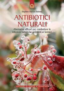 Antibiotici naturali. Alternative efficaci per combattere le infezioni batteriche resistenti ai farmaci.pdf