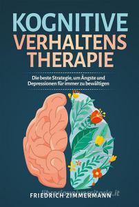 Ebook Kognitive Verhaltenstherapie. Die beste Strategie, um Ängste und Depressionen für immer zu bewältigen di Friedrich Zimmermann edito da Youcanprint