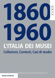 L Italia dei musei 1860-1960. Collezioni, contesti, casi di studio.pdf