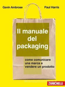 Il manuale del packaging. Come comunicare un marchio e vendere un prodotto.pdf