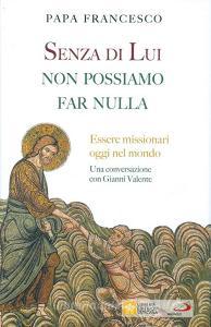Senza di lui non possiamo far nulla. Essere missionari oggi nel mondo. Una conversazione con Gianni Valente.pdf