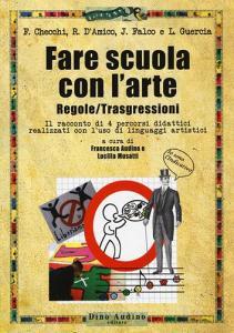 Fare scuola con larte. Regole/trasgressioni. Il racconto di 4 percorsi didattici realizzati con luso di linguaggi artistici. Con Contenuto digitale per accesso on.pdf