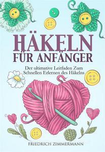 Ebook HÄKELN FÜR ANFÄNGER. Der ultimative Leitfaden zum schnellen Erlernen des Häkelns di Friedrich Zimmermann edito da Youcanprint