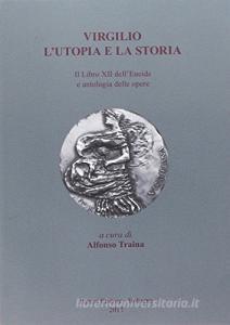 Virgilio. Lutopia e la storia. Il libro XII dellEneide e antologia delle opere.pdf