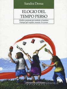Elogio del tempo perso. Giochi e proposte per restituire ai bambini il tempo per scoprire, crescere. E ri-creare.pdf
