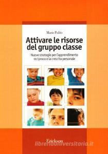 Attivare le risorse del gruppo classe. Nuove strategie per lapprendimento reciproco e la crescita personale.pdf
