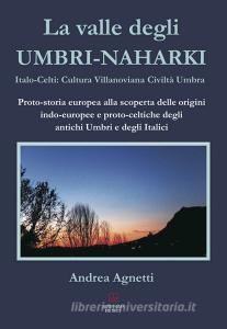 La valle degli Umbri-Naharki. Italo-Celti: Villanoviana civiltà umbra. Proto-storia europea alla scoperta delle origini indo-europee e proto-celtiche degli antichi umbr.pdf