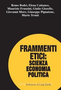Ebook Frammenti etici: scienza economia politica di Remo Bodei, Elena Cattaneo, Maurizio Franzini, Giulio Giorello, Giovanni Moro, Giuseppe Pignatone, Mario Tronti edito da Franco Angeli Edizioni