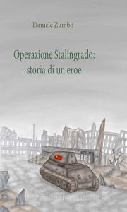 Ebook Operazione Stalingrado: Storia di un eroe di Daniele Zumbo edito da Youcanprint