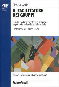 Il facilitatore dei gruppi. Guida pratica per la facilitazione esperta in azienda e nel sociale.pdf