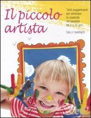 Il piccolo artista. Tanti suggerimenti per stimolare la creatività dei bambini da 2 a 10 anni.pdf