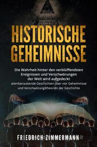 Ebook HISTORISCHE GEHEIMNISSE. Die Wahrheit hinter den verblüffendsten Ereignissen und Verschwörungen der Welt wird aufgedeckt - atemberaubende Geschichten über vier Gehei di Friedrich Zimmermann edito da Youcanprint