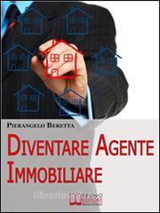 Ebook Diventare agente immobiliare. Come Intraprendere la Professione, dall'Esame di Abilitazione alla Prima Compravendita. (Ebook Italiano - Anteprima Gratis) di Pierangelo Beretta edito da Bruno Editore