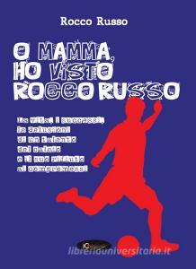 O mamma, ho visto Rocco Russo. La vita, i successi, le delusioni di un talento del calcio e il suo rifiuto ai compromessi.pdf