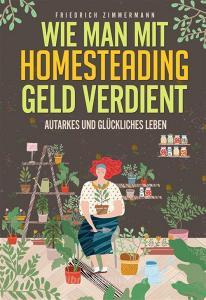 Ebook Wie man mit Homesteading Geld verdient. Autarkes und glückliches Leben di Friedrich Zimmermann edito da Youcanprint