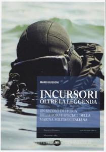 Incursori, oltre la leggenda. Un secolo di storia delle forze speciali della marina militare italiana.pdf