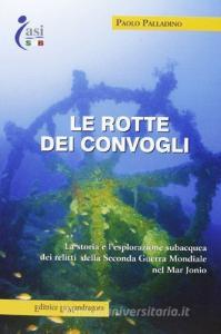Le rotte dei convogli. La storia e lesplorazione subacquea dei relitti della seconda guerra mondiale nel mar Jonio.pdf
