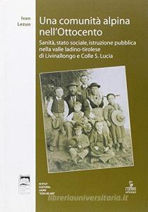 Una comunità alpina nellOttocento. Sanità, stato sociale, istituzione pubblica nella valle ladino-tirolese di Livinallongo e Colle S. Lucia.pdf