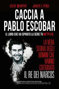 Caccia a Pablo Escobar. La vera storia degli uomini che hanno catturato il re dei narcos.pdf