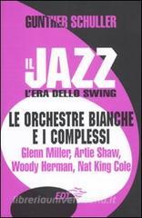 Il jazz. Lera dello swing. Le orchestre bianche e i complessi. Glenn Miller, Artie Shaw, Woody Herman, Nat King Cole.pdf
