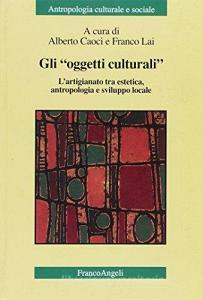 Gli «oggetti culturali». Lartigianato tra estetica, antropologia e sviluppo locale.pdf
