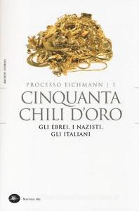 Cinquanta chili doro. Gli ebrei, i nazisti, gli italiani. Processo Eichmann vol.1.pdf