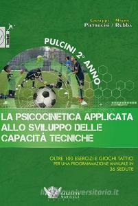 La psicocinetica applicata allo sviluppo delle capacità tecniche. Pulcini 2° anno. Oltre 100 esercizi e giochi tattici per una programmazione annuale in 36 sedute.pdf