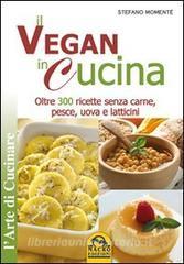 Il vegan in cucina. Oltre 300 ricette senza carne, pesce, uova e latticini.pdf