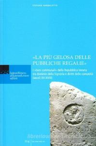 «La più gelosa delle pubbliche regalie». I «beni communali» della Repubblica veneta tra dominio della signoria e diritti delle comunità (secoli XV-XVIII).pdf