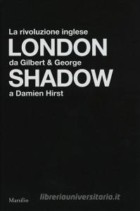 London shadow. La rivoluzione inglese da Gilbert&George a Damien Hirst. Catalogo della mostra (Napoli, 18 ottobre 2018-20 gennaio 2019). Ediz. italiana e inglese.pdf