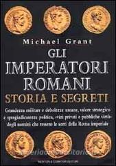 Gli imperatori romani. Storia e segreti. Grandezza militare e debolezze umane, vizi privati e pubbliche virtù degli uomini che ressero le sorti della Roma imperiale.pdf