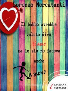 Ebook Il babbo avrebbe voluto dire ti amo ma lo zio ne faceva anche a meno di Mercatanti Lorenzo edito da Laurana Editore