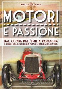 Motori e passione. Dal cuore dellEmilia Romagna i grandi nomi che hanno fatto leggenda nel mondo.pdf