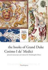 I libri del granduca Cosimo I de Medici. I manoscritti personali e quelli per la biblioteca di Michelangelo. Catalogo della mostra (Firenze, 8 marzo-18 ottobre 2019)..pdf