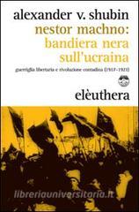 Nestor Machno. Bandiera nera sullUcraina. Guerriglia libertaria e rivoluzione contadina (1917-1921).pdf
